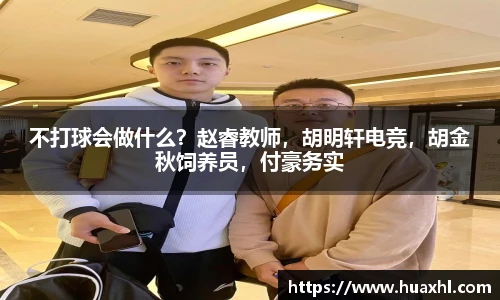 不打球会做什么？赵睿教师，胡明轩电竞，胡金秋饲养员，付豪务实