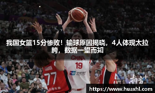 我国女篮15分惨败！输球原因揭晓，4人体现太拉胯，数据一望而知