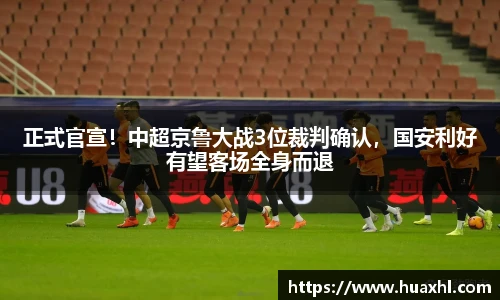 正式官宣！中超京鲁大战3位裁判确认，国安利好有望客场全身而退