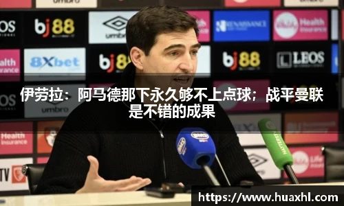 伊劳拉：阿马德那下永久够不上点球；战平曼联是不错的成果